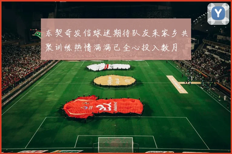 东契奇发信球迷期待队友来家乡共聚训练热情满满已全心投入数月