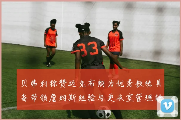 贝弗利称赞迈克布朗为优秀教练具备带领詹姆斯经验与更衣室管理能力