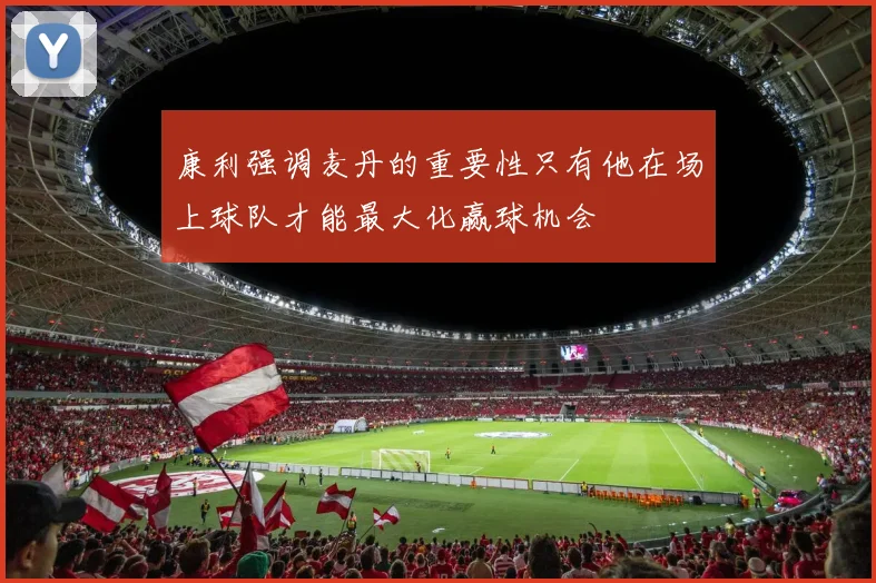 康利强调麦丹的重要性只有他在场上球队才能最大化赢球机会
