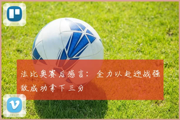 法比奥赛后感言：全力以赴迎战强敌成功拿下三分