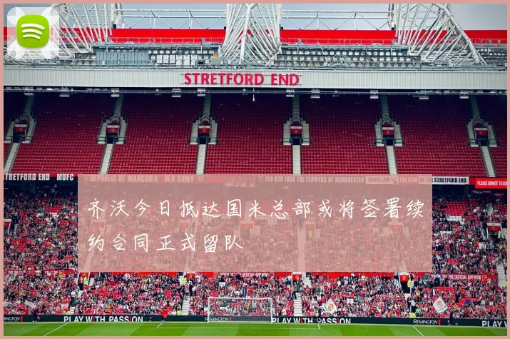 齐沃今日抵达国米总部或将签署续约合同正式留队