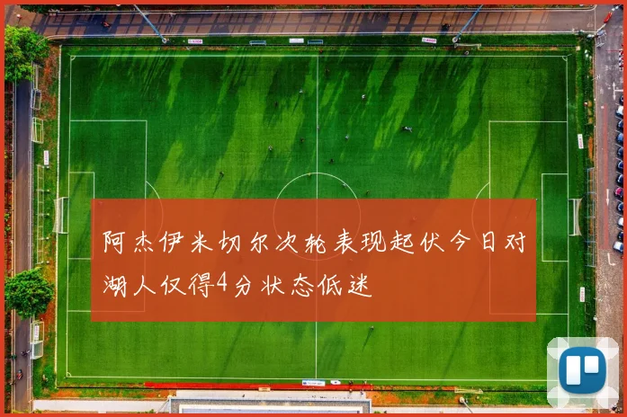 阿杰伊米切尔次轮表现起伏今日对湖人仅得4分状态低迷