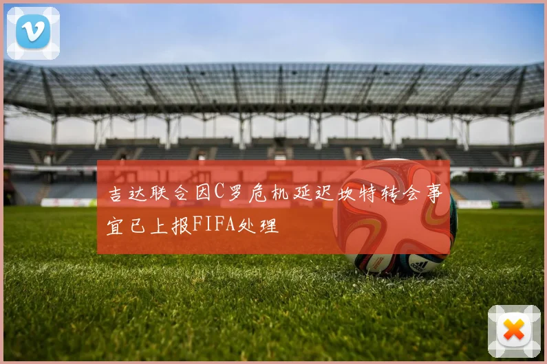 吉达联合因C罗危机延迟坎特转会事宜已上报FIFA处理
