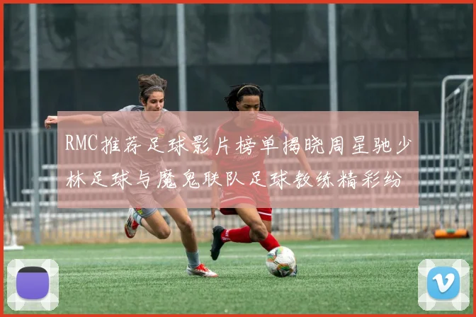 RMC推荐足球影片榜单揭晓周星驰少林足球与魔鬼联队足球教练精彩纷呈