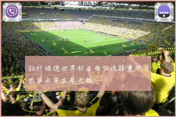 拉什福德世界杯后面临选择曼联与巴萨未来发展之路