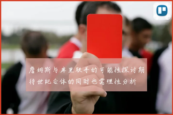 詹姆斯与库里联手的可能性探讨期待世纪合体的同时也需理性分析