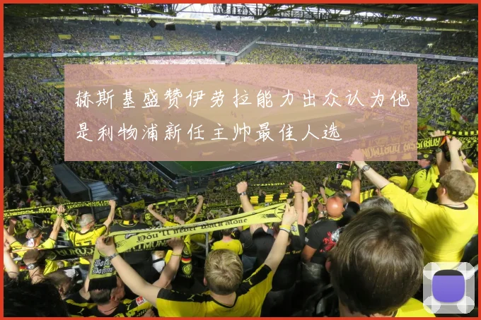 赫斯基盛赞伊劳拉能力出众认为他是利物浦新任主帅最佳人选