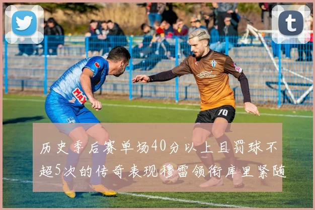 历史季后赛单场40分以上且罚球不超5次的传奇表现穆雷领衔库里紧随其后