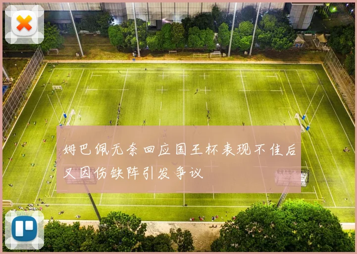 姆巴佩无奈回应国王杯表现不佳后又因伤缺阵引发争议
