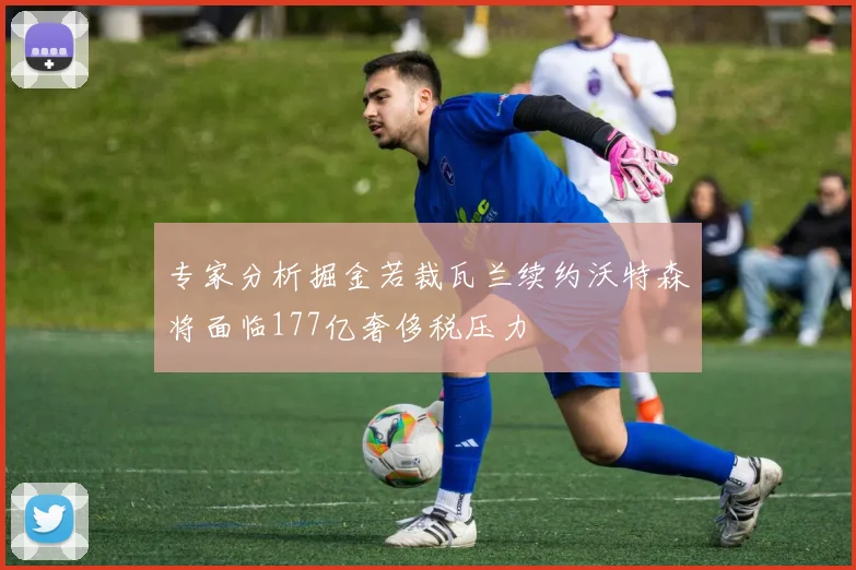 专家分析掘金若裁瓦兰续约沃特森将面临177亿奢侈税压力